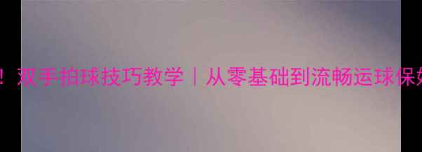 图片 🔥新手必看！双手拍球技巧教学｜从零基础到流畅运球保姆级攻略🔥1
