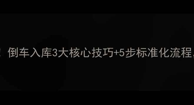 图片 🔥新手教练员必看！倒车入库3大核心技巧+5步标准化流程，30天速成拿证🔥1
