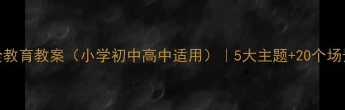 图片 🔥新版校园安全教育教案（小学初中高中适用）｜5大主题+20个场景+实用工具包2