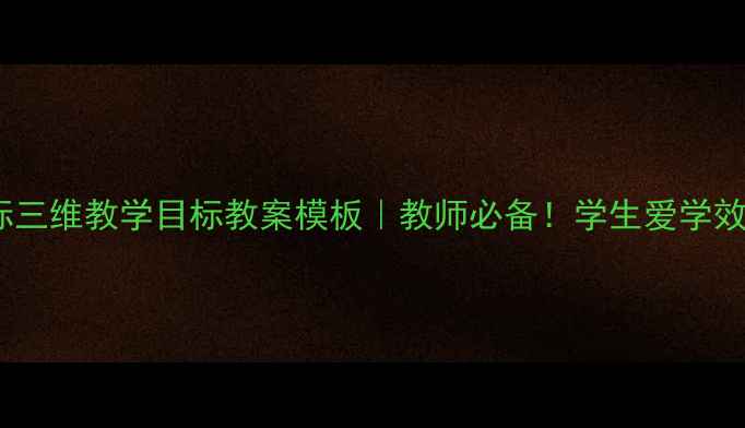 图片 🔥新课标三维教学目标教案模板｜教师必备！学生爱学效率翻倍2