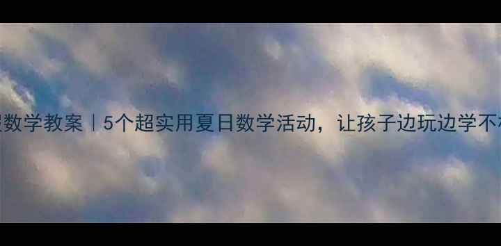 图片 🔥暑假数学教案｜5个超实用夏日数学活动，让孩子边玩边学不枯燥🔥