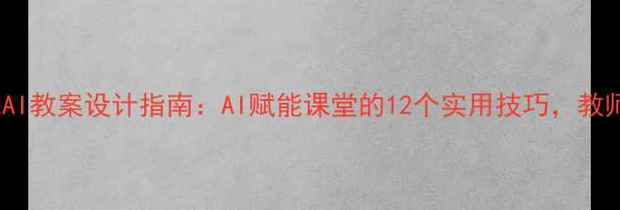 图片 🔥最新EAI教案设计指南：AI赋能课堂的12个实用技巧，教师必看！