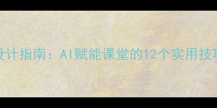 图片 🔥最新EAI教案设计指南：AI赋能课堂的12个实用技巧，教师必看！2