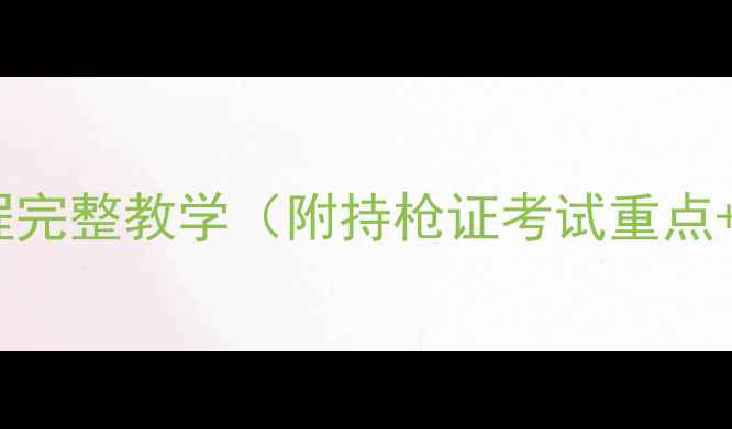 图片 🔥最新版验枪流程完整教学（附持枪证考试重点+手枪使用技巧）1