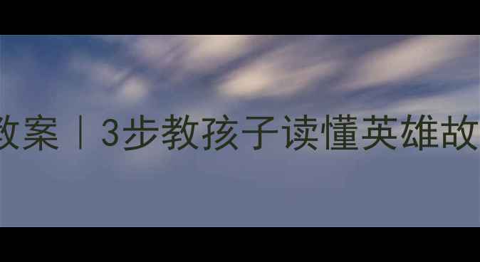 图片 🔥武松打虎幼儿教案｜3步教孩子读懂英雄故事+配套绘本推荐