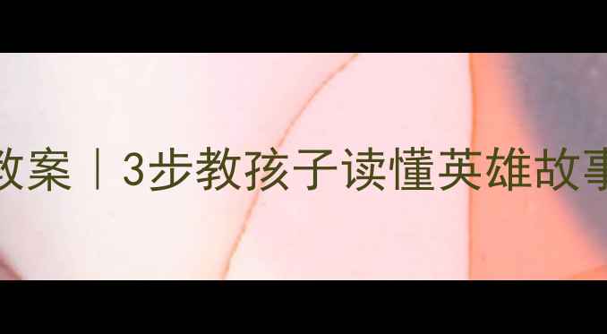 图片 🔥武松打虎幼儿教案｜3步教孩子读懂英雄故事+配套绘本推荐2