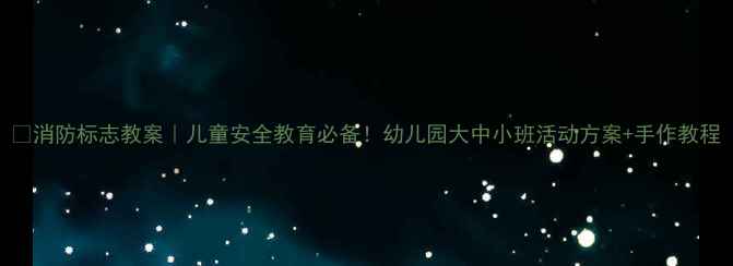 图片 🔥消防标志教案｜儿童安全教育必备！幼儿园大中小班活动方案+手作教程
