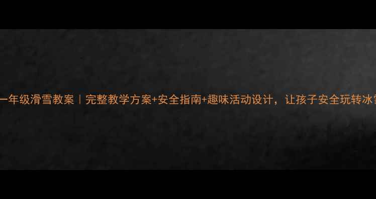 图片 🔥湘教版一年级滑雪教案｜完整教学方案+安全指南+趣味活动设计，让孩子安全玩转冰雪运动🔥2