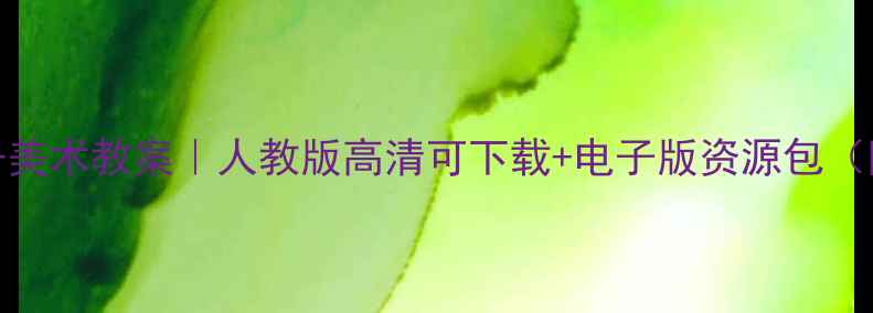 图片 🔥湘美版二年级上册美术教案｜人教版高清可下载+电子版资源包（附教学重难点拆解）