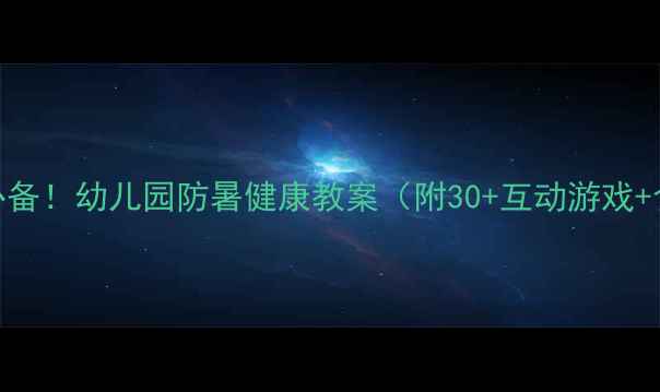 图片 🔥炎夏必备！幼儿园防暑健康教案（附30+互动游戏+食谱）🌞