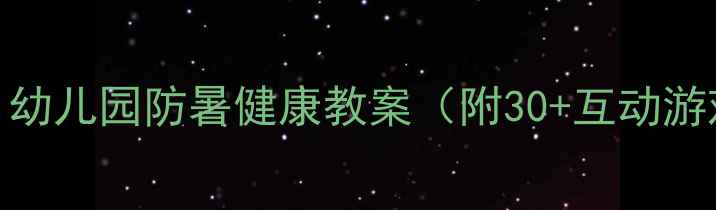 图片 🔥炎夏必备！幼儿园防暑健康教案（附30+互动游戏+食谱）🌞2