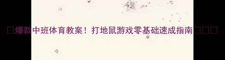 图片 🔥爆款中班体育教案！打地鼠游戏零基础速成指南👶🏻🎯