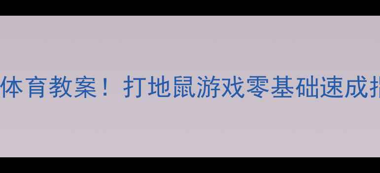 图片 🔥爆款中班体育教案！打地鼠游戏零基础速成指南👶🏻🎯1