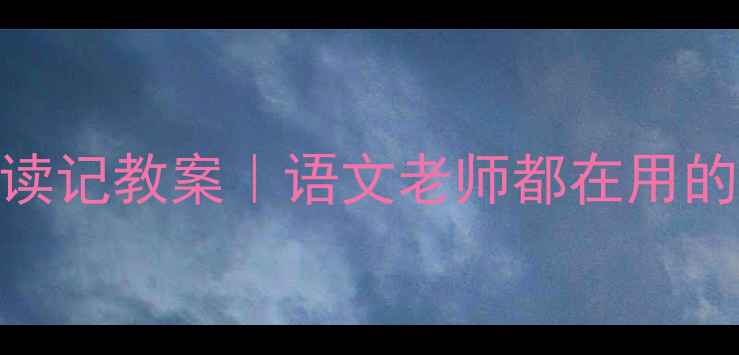 图片 🔥爆款人教版窃读记教案｜语文老师都在用的6大教学秘籍📚2