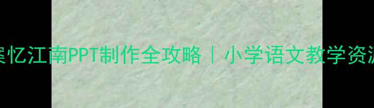 图片 🔥爆款教案忆江南PPT制作全攻略｜小学语文教学资源大公开📚