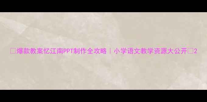 图片 🔥爆款教案忆江南PPT制作全攻略｜小学语文教学资源大公开📚2