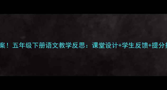 图片 🔥爆款教案！五年级下册语文教学反思：课堂设计+学生反馈+提分技巧全📚2