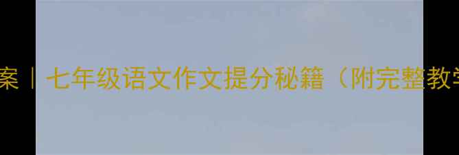 图片 🔥爆款教案｜七年级语文作文提分秘籍（附完整教学方案）1