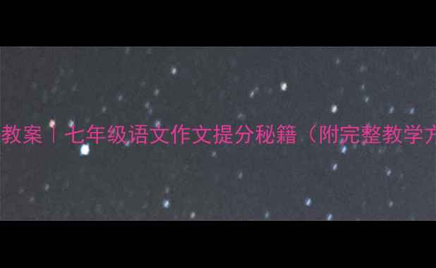 图片 🔥爆款教案｜七年级语文作文提分秘籍（附完整教学方案）2