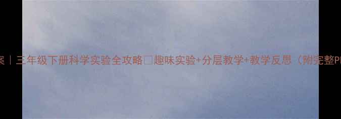 图片 🔥爆款教案｜三年级下册科学实验全攻略🌈趣味实验+分层教学+教学反思（附完整PPT模板）1