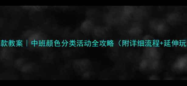 图片 🔥爆款教案｜中班颜色分类活动全攻略（附详细流程+延伸玩法）
