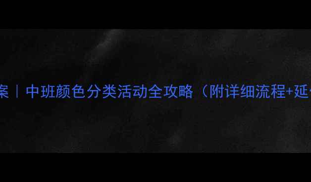 图片 🔥爆款教案｜中班颜色分类活动全攻略（附详细流程+延伸玩法）1
