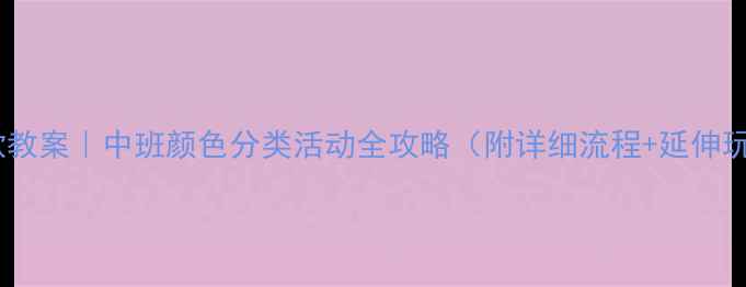 图片 🔥爆款教案｜中班颜色分类活动全攻略（附详细流程+延伸玩法）2