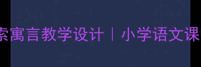 图片 🔥爆款教案｜伊索寓言教学设计｜小学语文课堂活动全攻略📚1