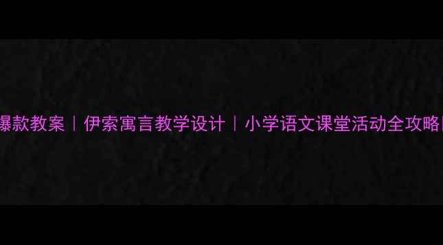 图片 🔥爆款教案｜伊索寓言教学设计｜小学语文课堂活动全攻略📚2