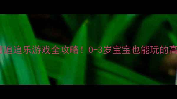 图片 🔥爆款教案｜大班体育追追乐游戏全攻略！0-3岁宝宝也能玩的高能活动（附家庭版）2