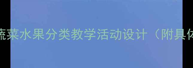 图片 🔥爆款教案｜小班蔬菜水果分类教学活动设计（附具体流程+教具清单）1