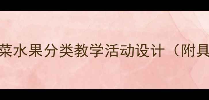 图片 🔥爆款教案｜小班蔬菜水果分类教学活动设计（附具体流程+教具清单）2