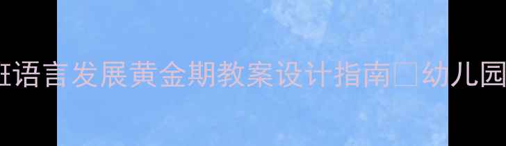 图片 🔥爆款教案｜小班语言发展黄金期教案设计指南📚幼儿园必备教学资源库1
