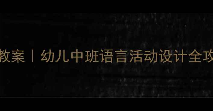 图片 🔥爆款教案｜幼儿中班语言活动设计全攻略👶✨
