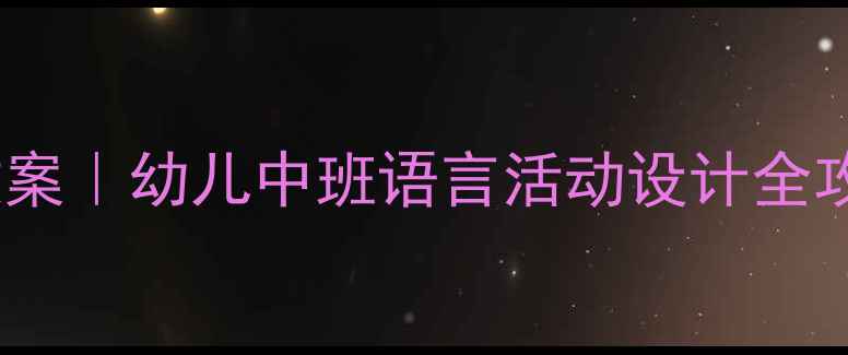 图片 🔥爆款教案｜幼儿中班语言活动设计全攻略👶✨1