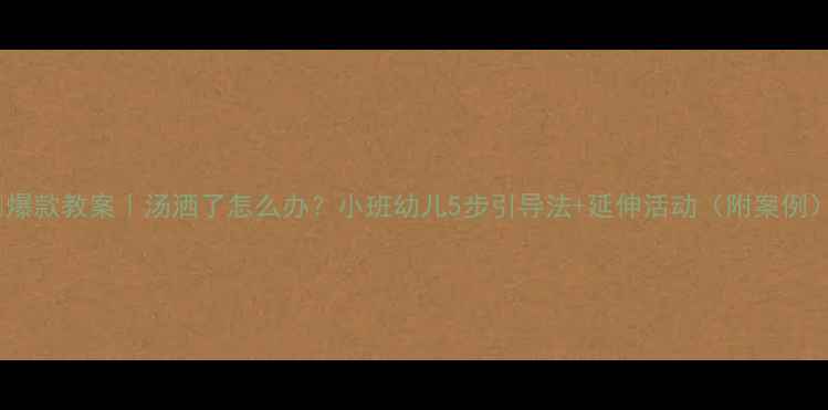 图片 🔥爆款教案｜汤洒了怎么办？小班幼儿5步引导法+延伸活动（附案例）1