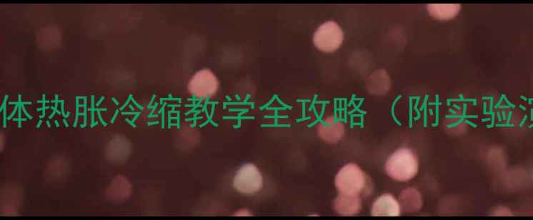 图片 🔥爆款教案｜液体热胀冷缩教学全攻略（附实验演示+课后延伸）