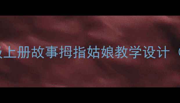 图片 🔥爆款教案｜部编版语文三年级上册故事拇指姑娘教学设计（附课件+课堂实录）🌟课堂必读