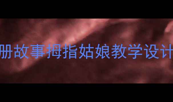 图片 🔥爆款教案｜部编版语文三年级上册故事拇指姑娘教学设计（附课件+课堂实录）🌟课堂必读2