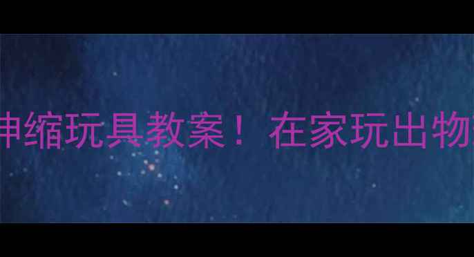 图片 🔥爆款科学实验｜会变身的伸缩玩具教案！在家玩出物理魔法（附详细材料清单）1