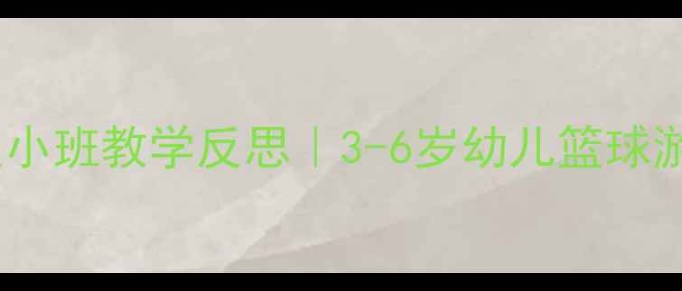 图片 🔥爆款篮球教案小班教学反思｜3-6岁幼儿篮球游戏设计全攻略2