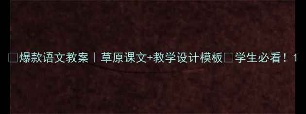 图片 🔥爆款语文教案｜草原课文+教学设计模板📚学生必看！1
