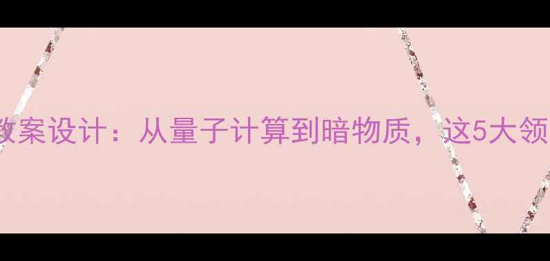 图片 🔥物理学重大突破教案设计：从量子计算到暗物质，这5大领域必须教会学生！1