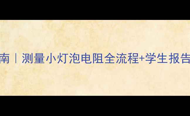图片 🔥物理实验避坑指南｜测量小灯泡电阻全流程+学生报告模板（附电路图）