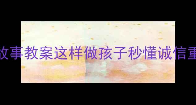 图片 🔥狼来了故事教案这样做孩子秒懂诚信重要性！✨