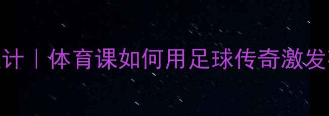 图片 🔥球王贝利教案设计｜体育课如何用足球传奇激发孩子运动热情？🔥