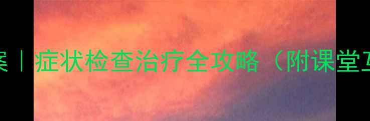 图片 🔥甲状腺功能亢进教案｜症状检查治疗全攻略（附课堂互动方案+课后作业）2