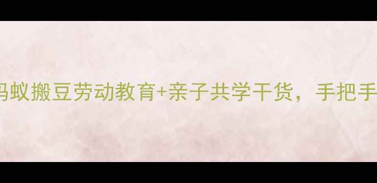 图片 🔥社会实践活动教案蚂蚁搬豆劳动教育+亲子共学干货，手把手教你玩转劳动启蒙！1