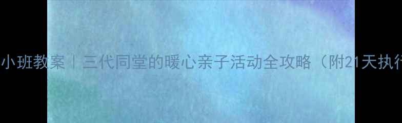 图片 🔥祖孙乐小班教案｜三代同堂的暖心亲子活动全攻略（附21天执行计划）1