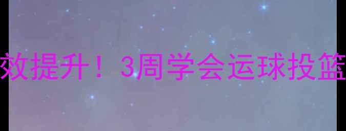 图片 🔥篮球球性训练教案零基础高效提升！3周学会运球投篮变向全攻略✅附动作分解图🏀